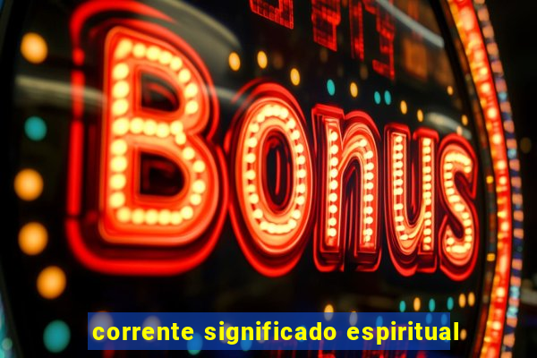 corrente significado espiritual